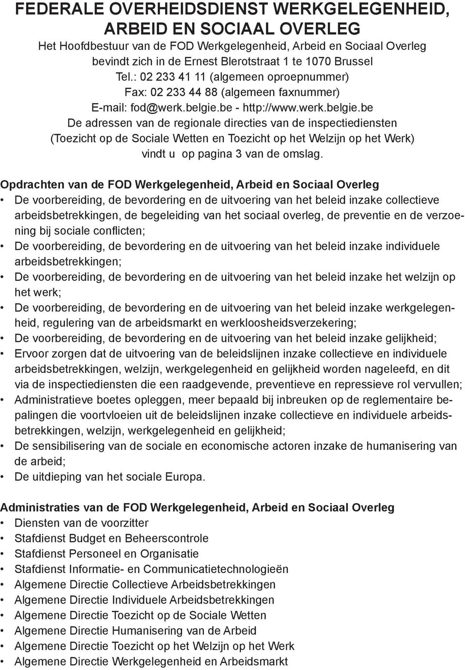 be - http://www.werk.belgie.be De adressen van de regionale directies van de inspectiediensten (Toezicht op de Sociale Wetten en Toezicht op het Welzijn op het Werk) vindt u op pagina 3 van de omslag.