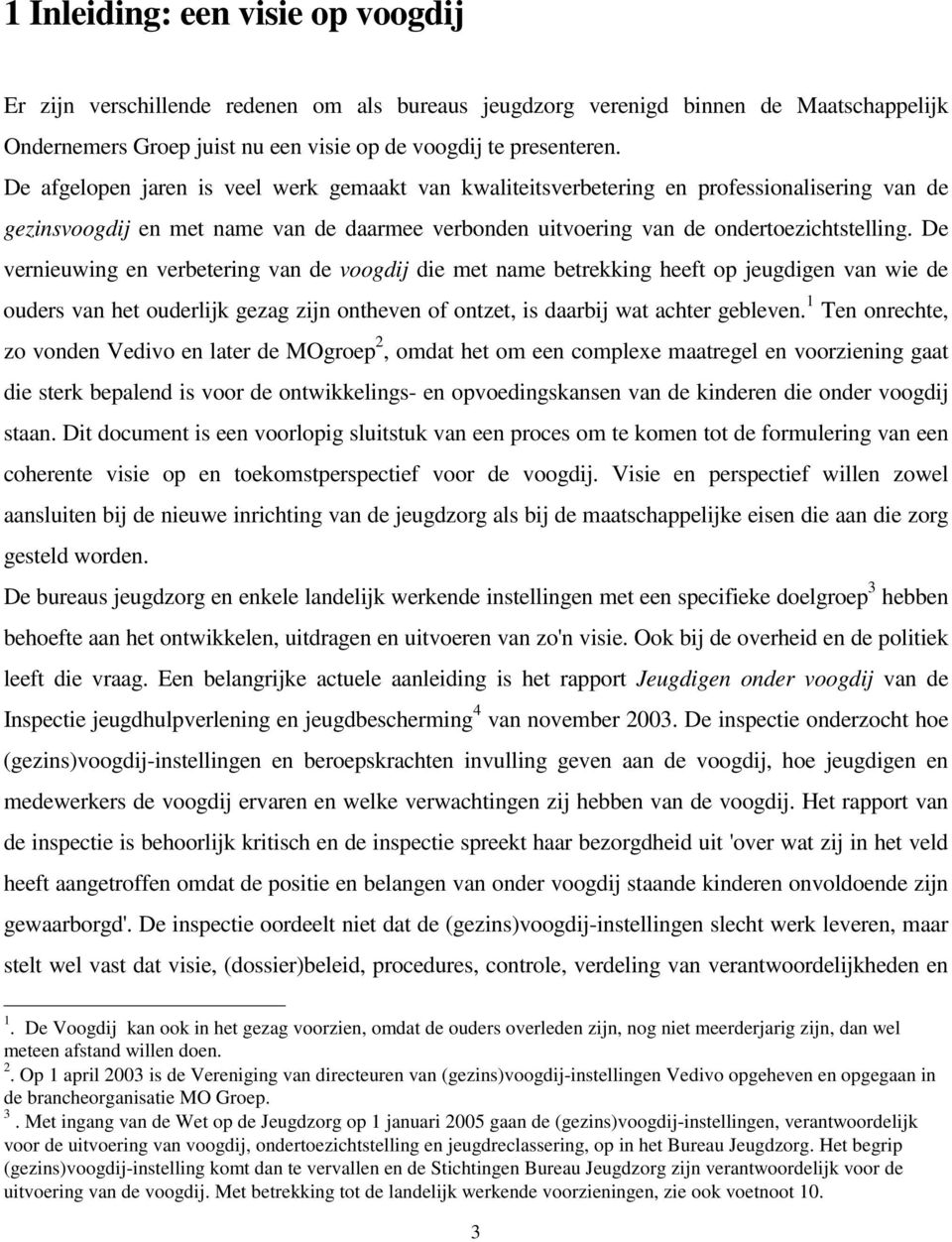 De vernieuwing en verbetering van de voogdij die met name betrekking heeft op jeugdigen van wie de ouders van het ouderlijk gezag zijn ontheven of ontzet, is daarbij wat achter gebleven.