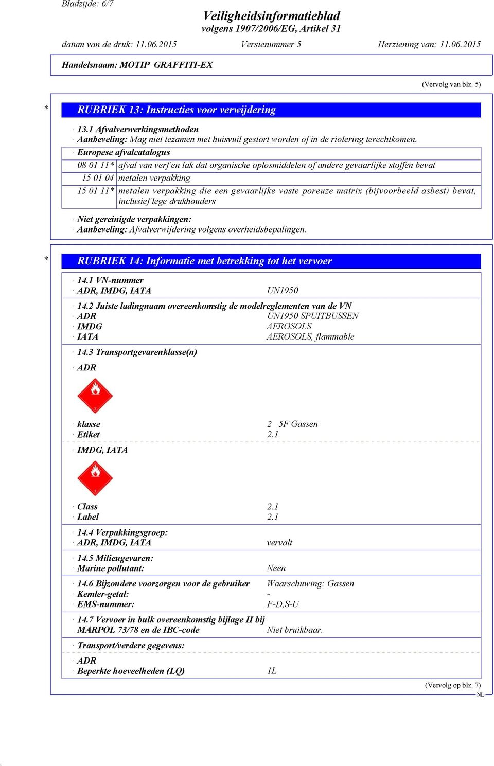 vaste poreuze matrix (bijvoorbeeld asbest) bevat, inclusief lege drukhouders Niet gereinigde verpakkingen: Aanbeveling: Afvalverwijdering volgens overheidsbepalingen.