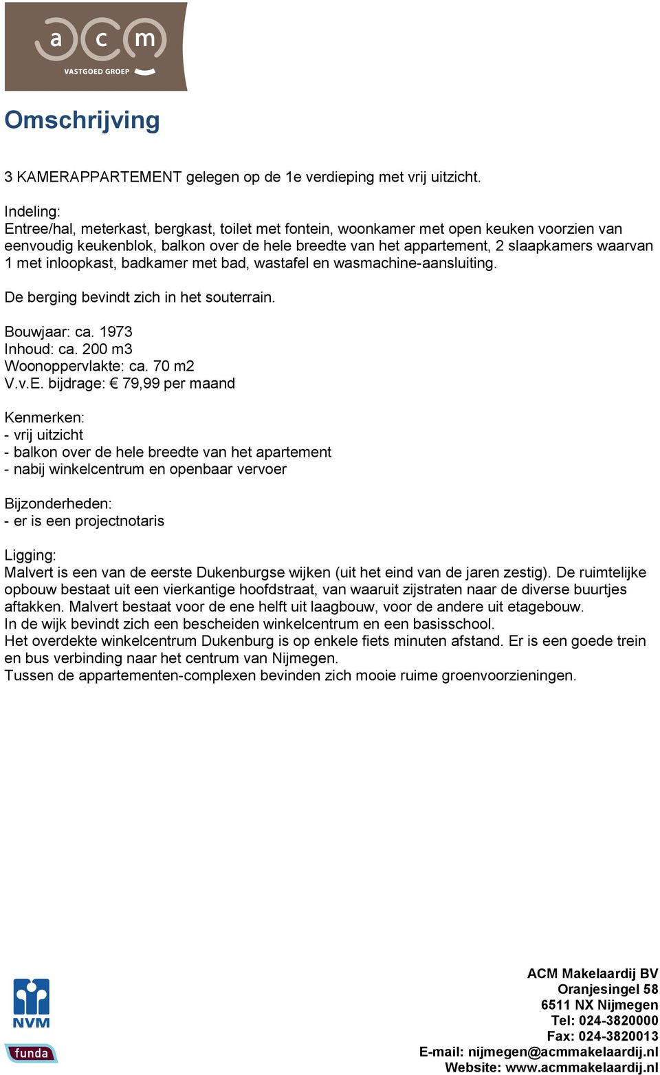 met inloopkast, badkamer met bad, wastafel en wasmachine-aansluiting. De berging bevindt zich in het souterrain. Bouwjaar: ca. 1973 Inhoud: ca. 200 m3 Woonoppervlakte: ca. 70 m2 V.v.E.