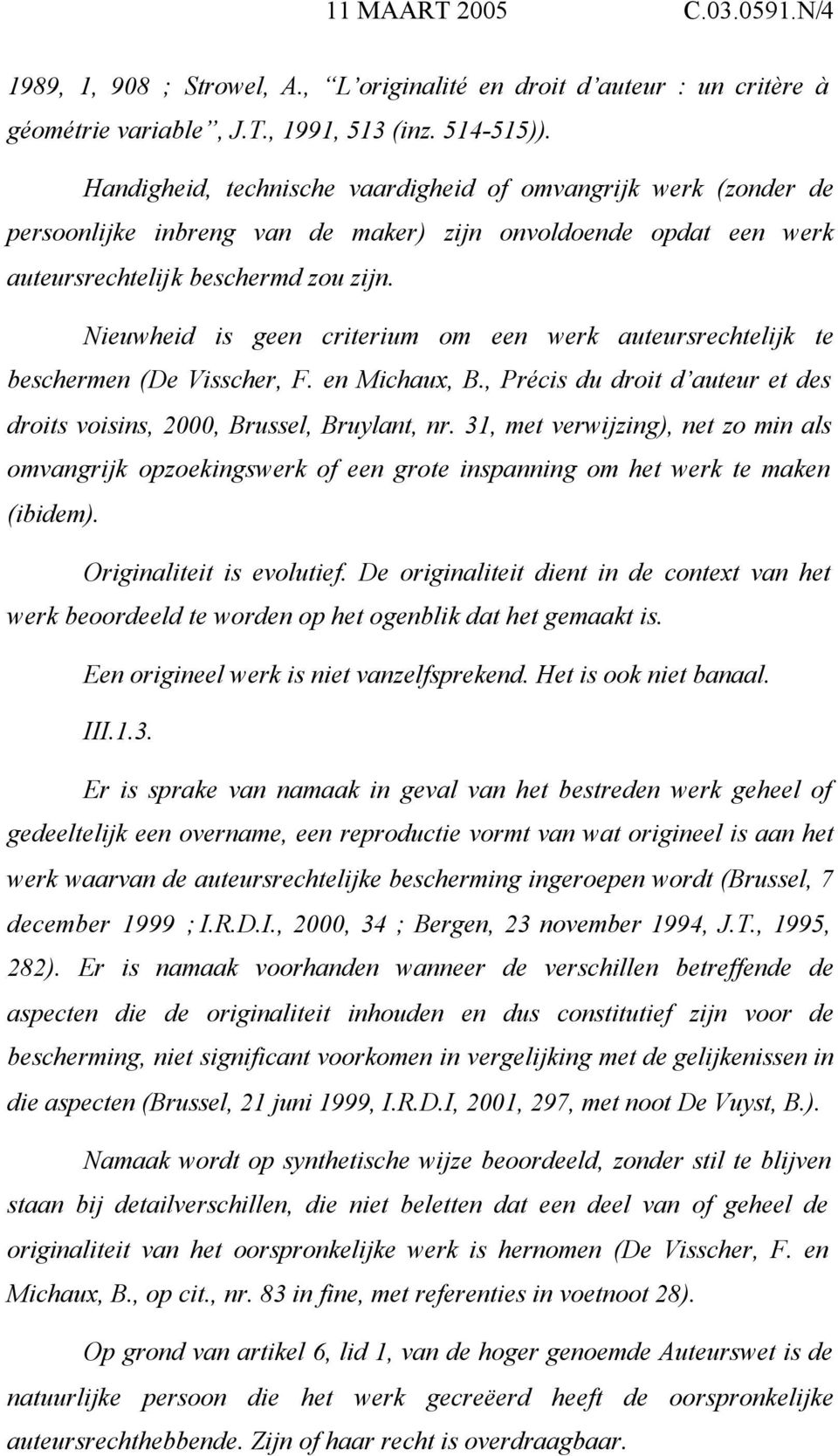 Nieuwheid is geen criterium om een werk auteursrechtelijk te beschermen (De Visscher, F. en Michaux, B., Précis du droit d auteur et des droits voisins, 2000, Brussel, Bruylant, nr.