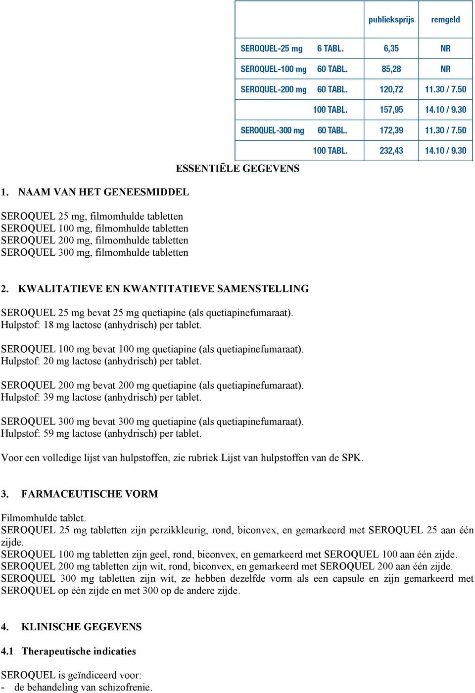 SEROQUEL 100 mg bevat 100 mg quetiapine (als quetiapinefumaraat). Hulpstof: 20 mg lactose (anhydrisch) per tablet. SEROQUEL 200 mg bevat 200 mg quetiapine (als quetiapinefumaraat).