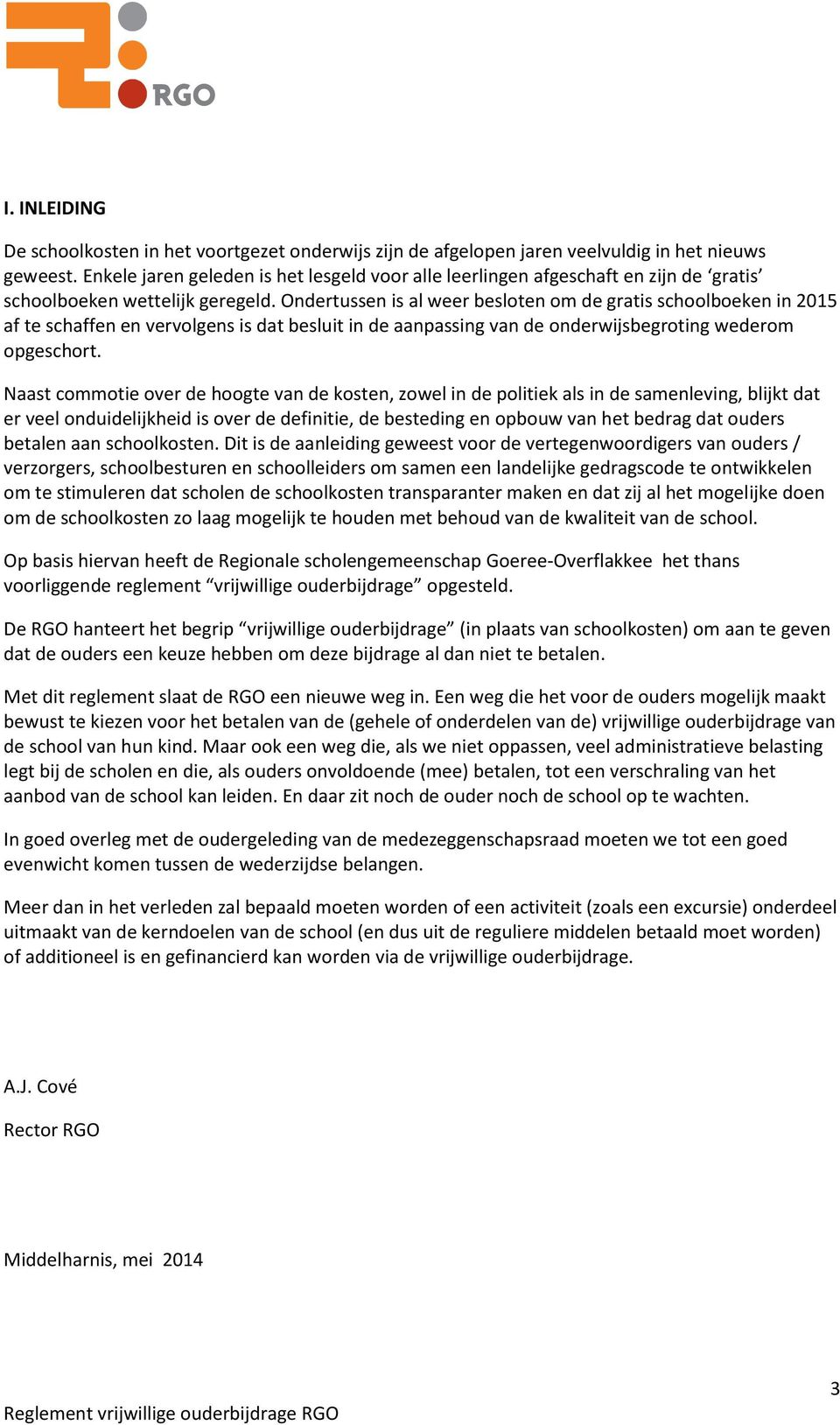 Ondertussen is al weer besloten om de gratis schoolboeken in 2015 af te schaffen en vervolgens is dat besluit in de aanpassing van de onderwijsbegroting wederom opgeschort.