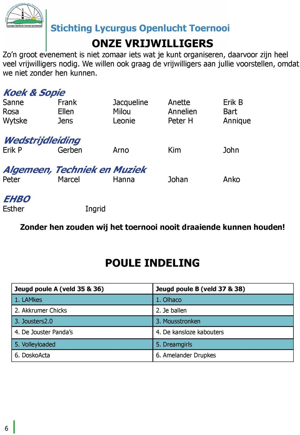 Koek & Sopie Sanne Frank Jacqueline Anette Erik B Rosa Ellen Milou Annelien Bart Wytske Jens Leonie Peter H Annique Wedstrijdleiding Erik P Gerben Arno Kim John Algemeen, Techniek en Muziek Peter