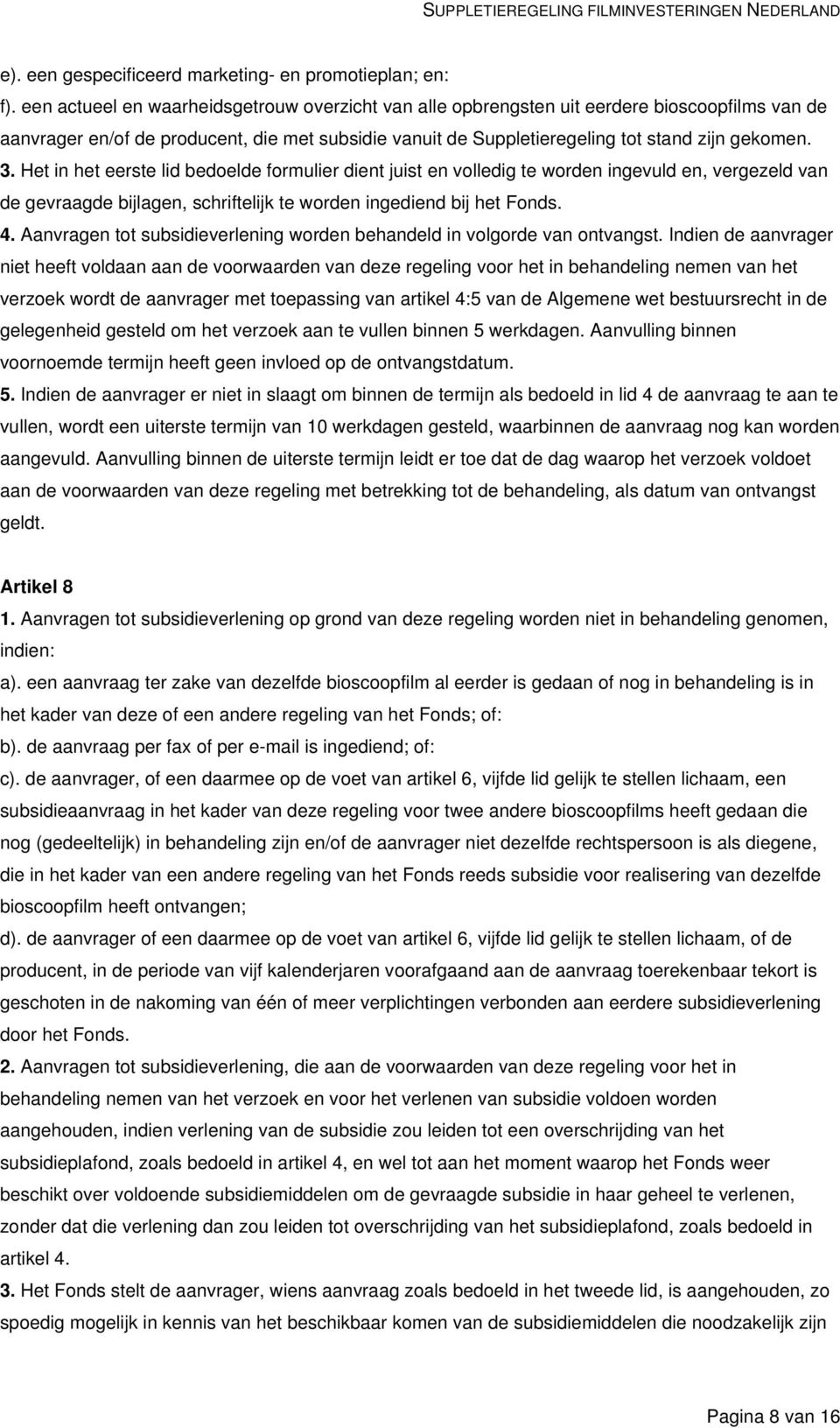 Het in het eerste lid bedoelde formulier dient juist en volledig te worden ingevuld en, vergezeld van de gevraagde bijlagen, schriftelijk te worden ingediend bij het Fonds. 4.