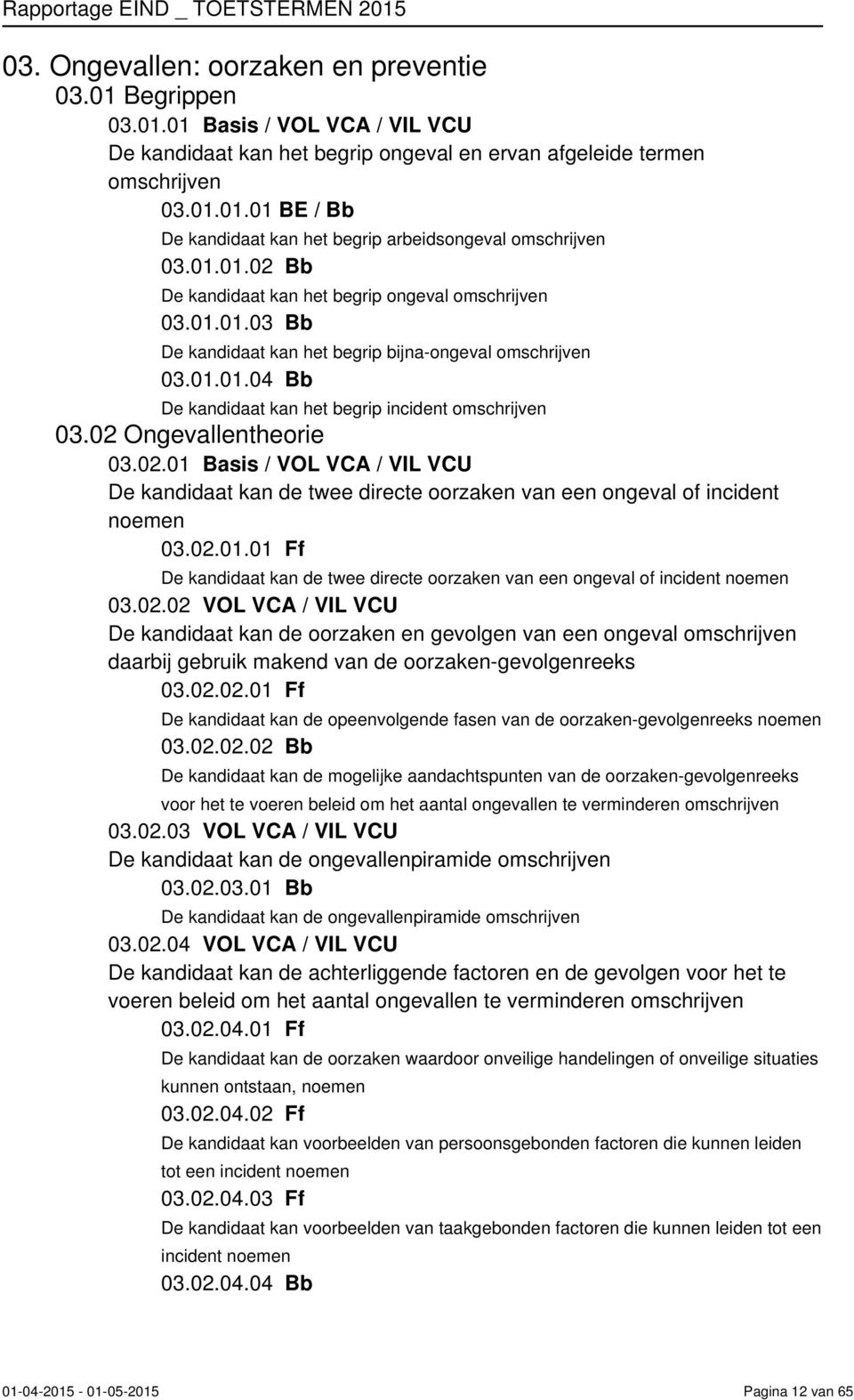 02.01.01 Ff De kandidaat kan de twee directe oorzaken van een ongeval of incident 03.02.02 VOL VCA / VIL VCU De kandidaat kan de oorzaken en gevolgen van een ongeval daarbij gebruik makend van de oorzaken-gevolgenreeks 03.