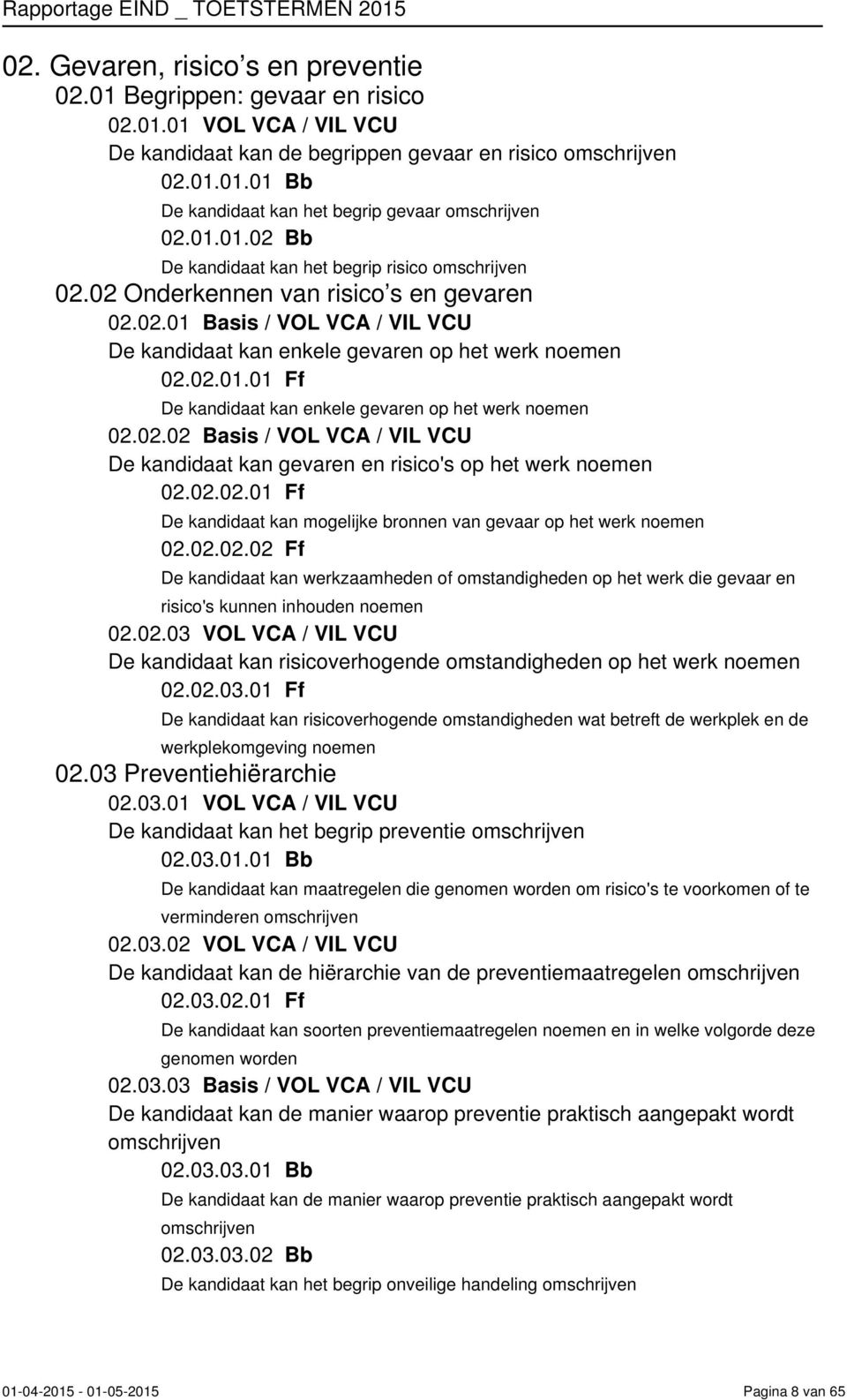 02.02.01 Ff De kandidaat kan mogelijke bronnen van gevaar op het werk 02.02.02.02 Ff De kandidaat kan werkzaamheden of omstandigheden op het werk die gevaar en risico's kunnen inhouden 02.02.03 VOL VCA / VIL VCU De kandidaat kan risicoverhogende omstandigheden op het werk 02.