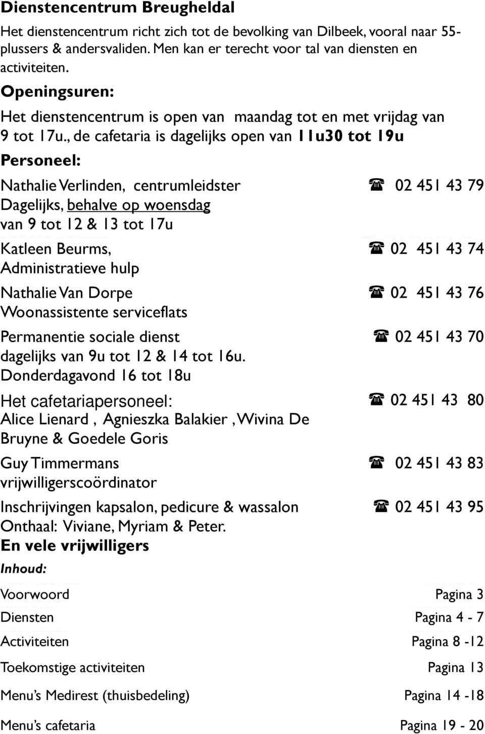 , de cafetaria is dagelijks open van 11u30 tot 19u Personeel: Nathalie Nathalie Verlinden, Verlinden, centrumleidster centrumleidster 02 02 568 451 07 43 32 79 dagelijks Dagelijks, van behalve 9 tot