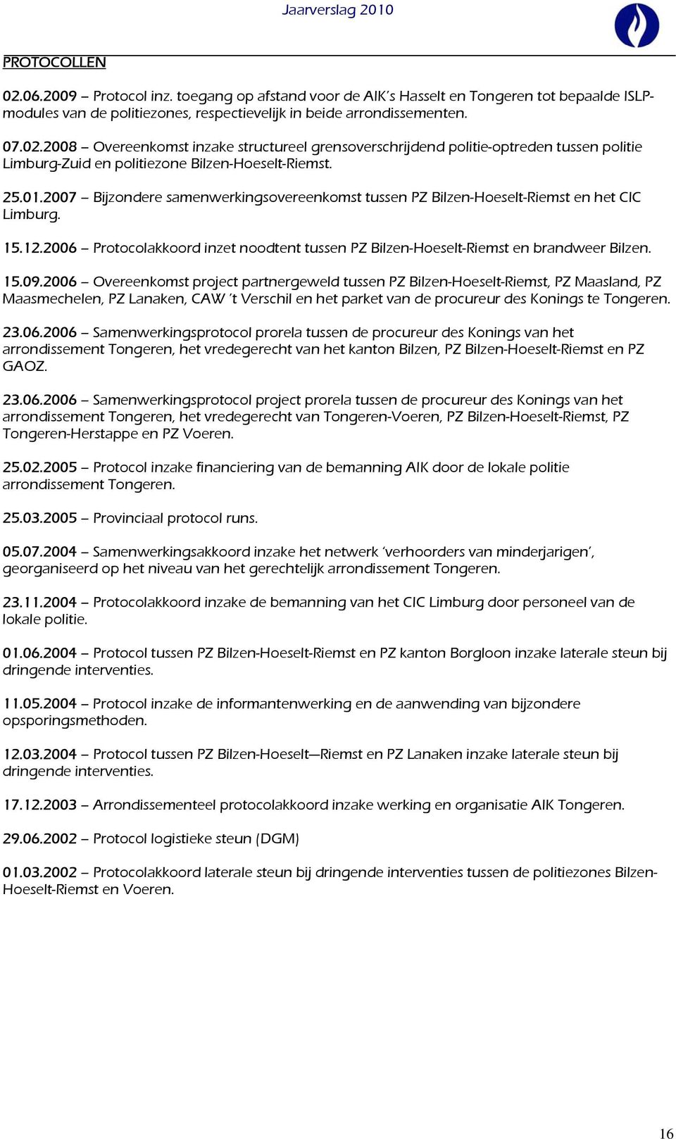 2006 Overeenkomst project partnergeweld tussen PZ Bilzen-Hoeselt-Riemst, PZ Maasland, PZ Maasmechelen, PZ Lanaken, CAW t Verschil en het parket van de procureur des Konings te Tongeren. 23.06.2006 Samenwerkingsprotocol prorela tussen de procureur des Konings van het arrondissement Tongeren, het vredegerecht van het kanton Bilzen, PZ Bilzen-Hoeselt-Riemst en PZ GAOZ.