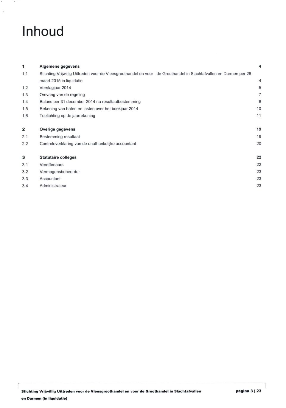 6 Toelichting op de jaarrekening 11 2 Overige gegevens 19 2.1 Bestemming resultaat 19 2.2 Controleverklaring van de onafhankelijke accountant 20 3 Statutaire colleges 22 3.