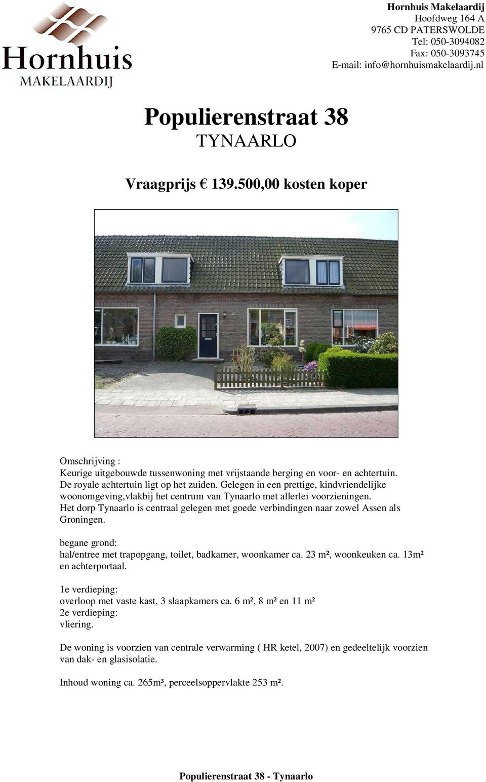 Het dorp Tynaarlo is centraal gelegen met goede verbindingen naar zowel Assen als Groningen. begane grond: hal/entree met trapopgang, toilet, badkamer, woonkamer ca. 23 m², woonkeuken ca.