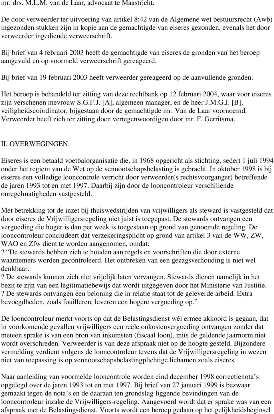 ingediende verweerschrift. Bij brief van 4 februari 2003 heeft de gemachtigde van eiseres de gronden van het beroep aangevuld en op voormeld verweerschrift gereageerd.