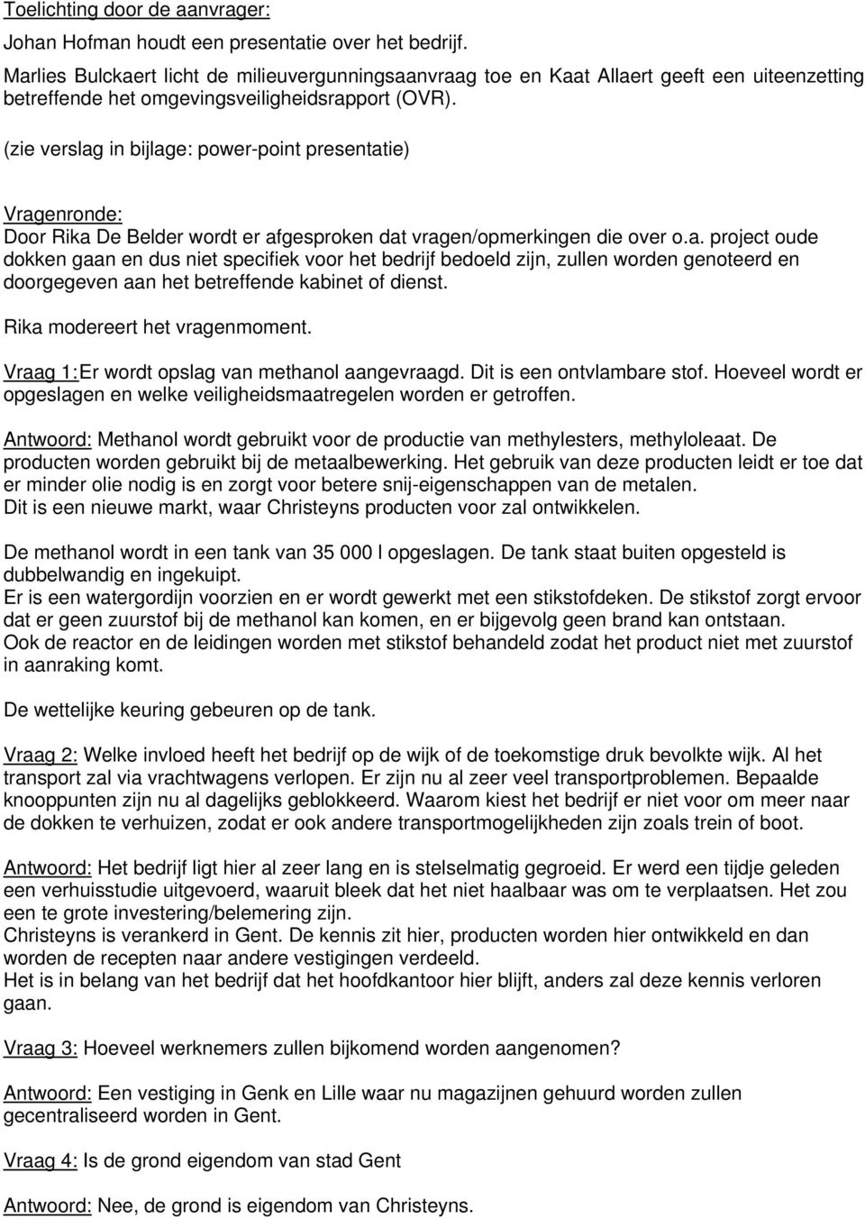 (zie verslag in bijlage: power-point presentatie) Vragenronde: Door Rika De Belder wordt er afgesproken dat vragen/opmerkingen die over o.a. project oude dokken gaan en dus niet specifiek voor het bedrijf bedoeld zijn, zullen worden genoteerd en doorgegeven aan het betreffende kabinet of dienst.