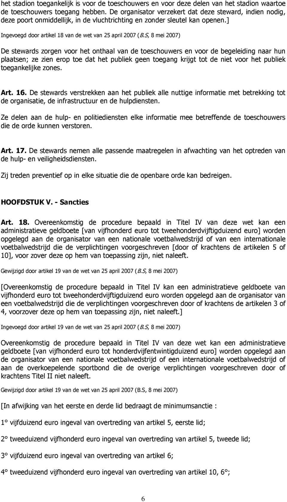 S, 8 mei 2007) De stewards zorgen voor het onthaal van de toeschouwers en voor de begeleiding naar hun plaatsen; ze zien erop toe dat het publiek geen toegang krijgt tot de niet voor het publiek