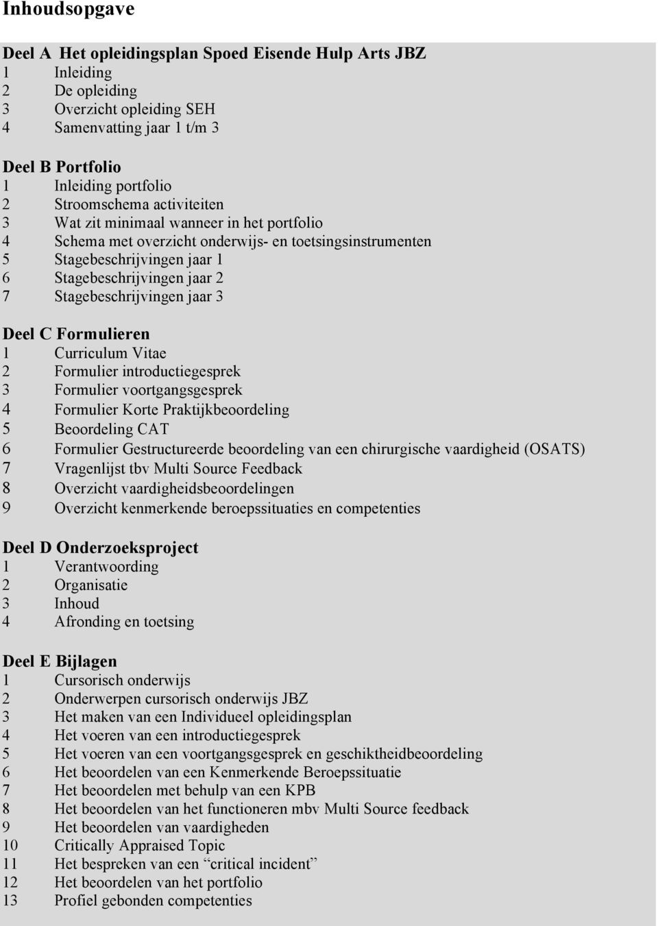 Stagebeschrijvingen jaar 3 Deel C Formulieren 1 Curriculum Vitae 2 Formulier introductiegesprek 3 Formulier voortgangsgesprek 4 Formulier Korte Praktijkbeoordeling 5 Beoordeling CAT 6 Formulier