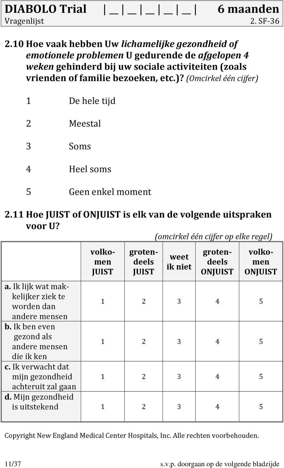 (omcirkel één cijfer op elke regel) volkomen JUIST grotendeels JUIST weet ik niet grotendeels ONJUIST volkomen ONJUIST a. Ik lijk wat makkelijker ziek te worden dan 1 2 3 4 5 andere mensen b.