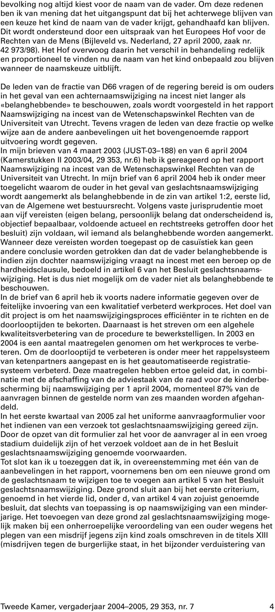 Dit wordt ondersteund door een uitspraak van het Europees Hof voor de Rechten van de Mens (Bijleveld vs. Nederland, 27 april 2000, zaak nr. 42 973/98).