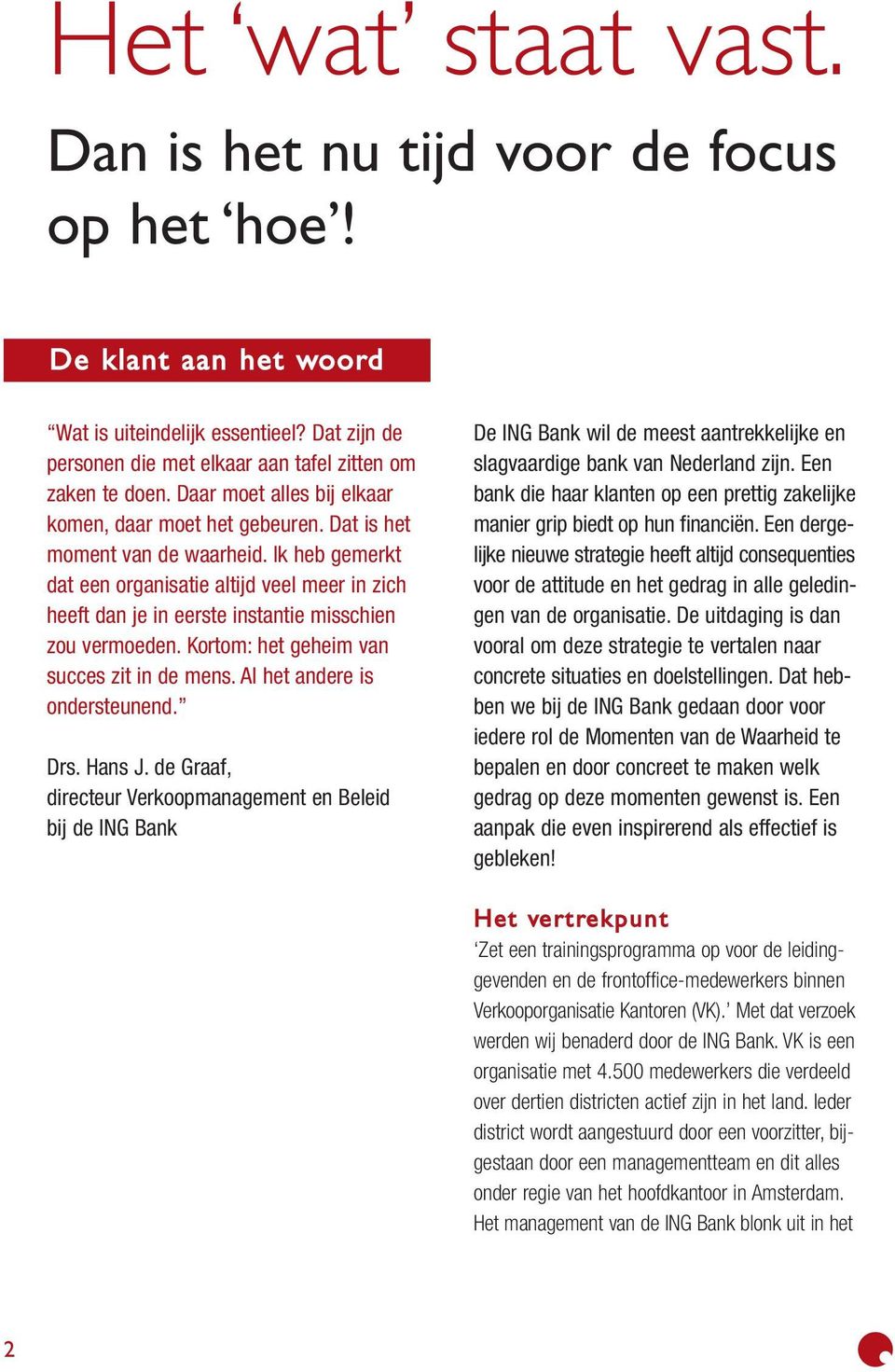 Ik heb gemerkt dat een organisatie altijd veel meer in zich heeft dan je in eerste instantie misschien zou vermoeden. Kortom: het geheim van succes zit in de mens. Al het andere is ondersteunend. Drs.