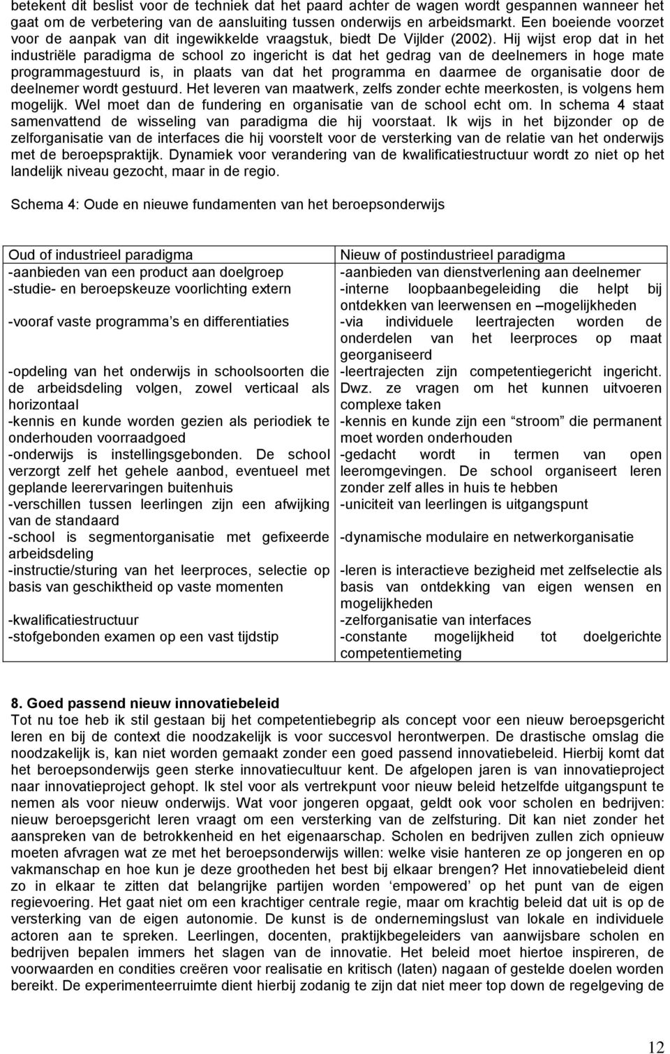 Hij wijst erop dat in het industriële paradigma de school zo ingericht is dat het gedrag van de deelnemers in hoge mate programmagestuurd is, in plaats van dat het programma en daarmee de organisatie