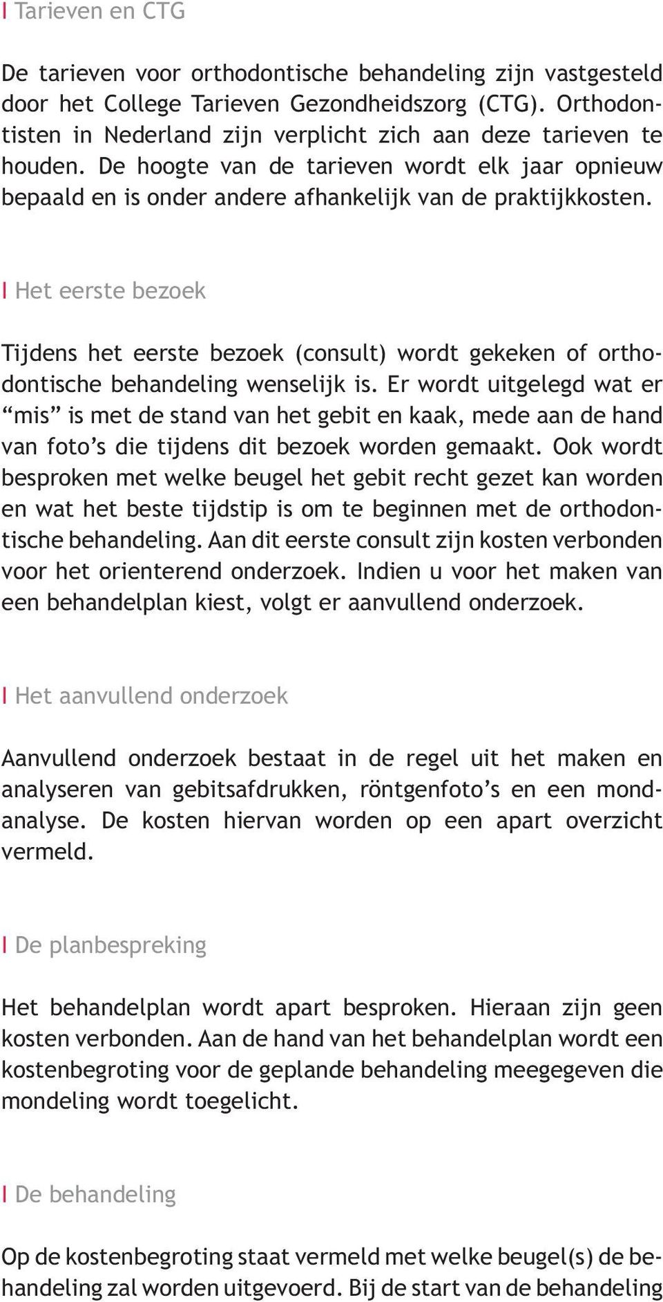 I Het eerste bezoek Tijdens het eerste bezoek (consult) wordt gekeken of orthodontische behandeling wenselijk is.