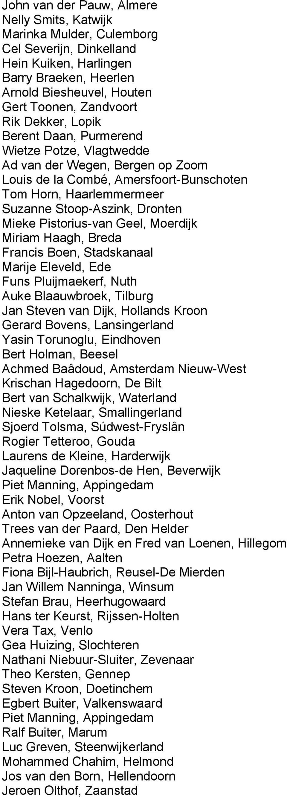 Pistorius-van Geel, Moerdijk Miriam Haagh, Breda Francis Boen, Stadskanaal Marije Eleveld, Ede Funs Pluijmaekerf, Nuth Auke Blaauwbroek, Tilburg Jan Steven van Dijk, Hollands Kroon Gerard Bovens,