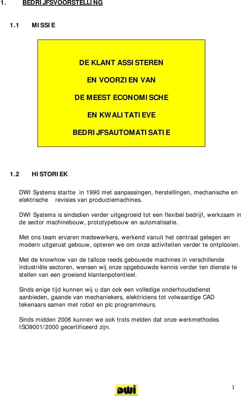 DWI Systems is sindsdien verder uitgegroeid tot een flexibel bedrijf, werkzaam in de sector machinebouw, prototypebouw en automatisatie.