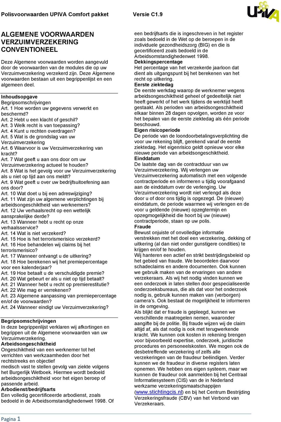 Art. 3 Welk recht is van toepassing? Art. 4 Kunt u rechten overdragen? Art. 5 Wat is de grondslag van uw Verzuimverzekering Art. 6 Waarvoor is uw Verzuimverzekering van kracht? Art. 7 Wat geeft u aan ons door om uw Verzuimverzekering actueel te houden?