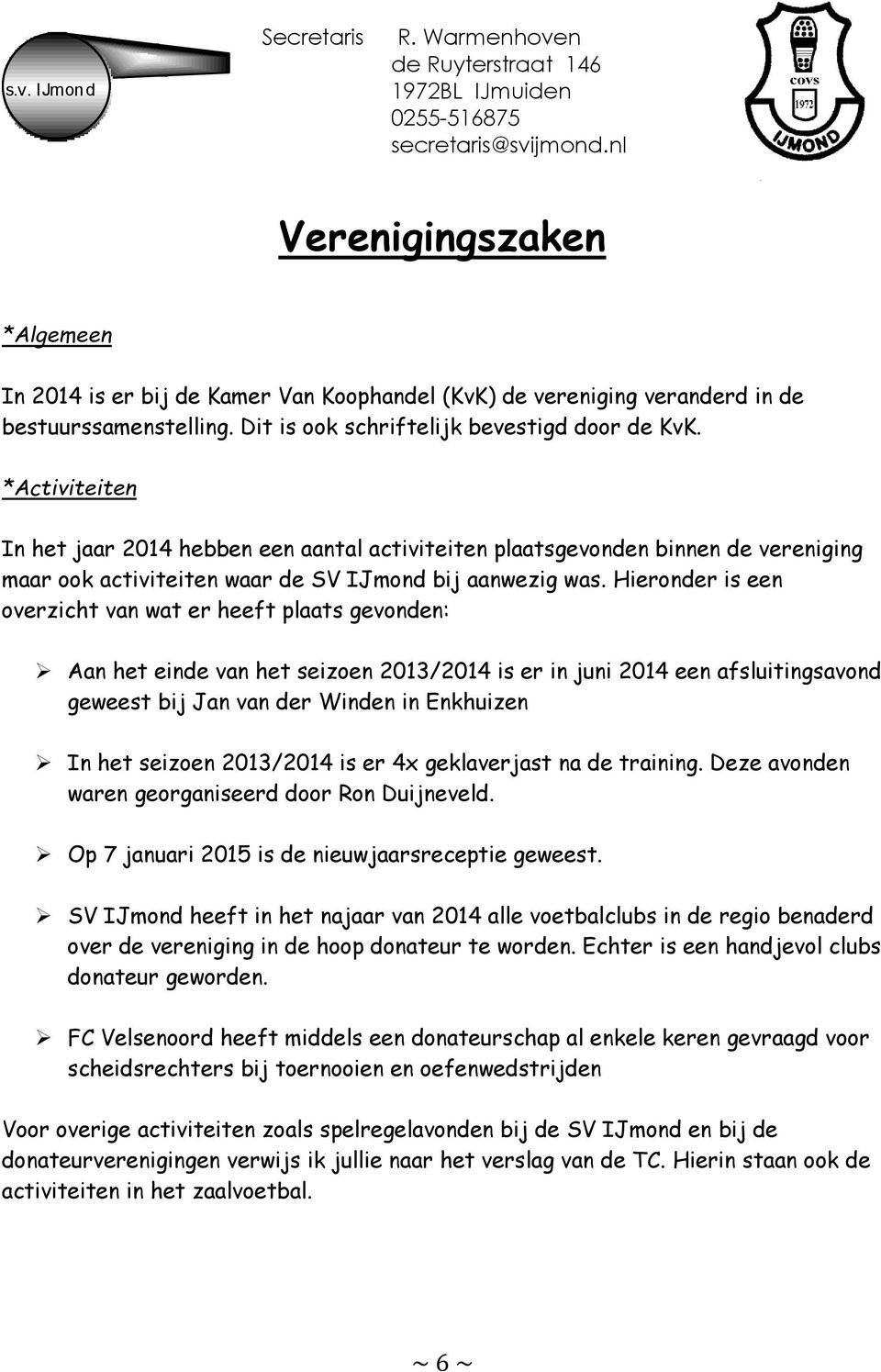 Hieronder is een overzicht van wat er heeft plaats gevonden: Aan het einde van het seizoen 2013/2014 is er in juni 2014 een afsluitingsavond geweest bij Jan van der Winden in Enkhuizen In het seizoen