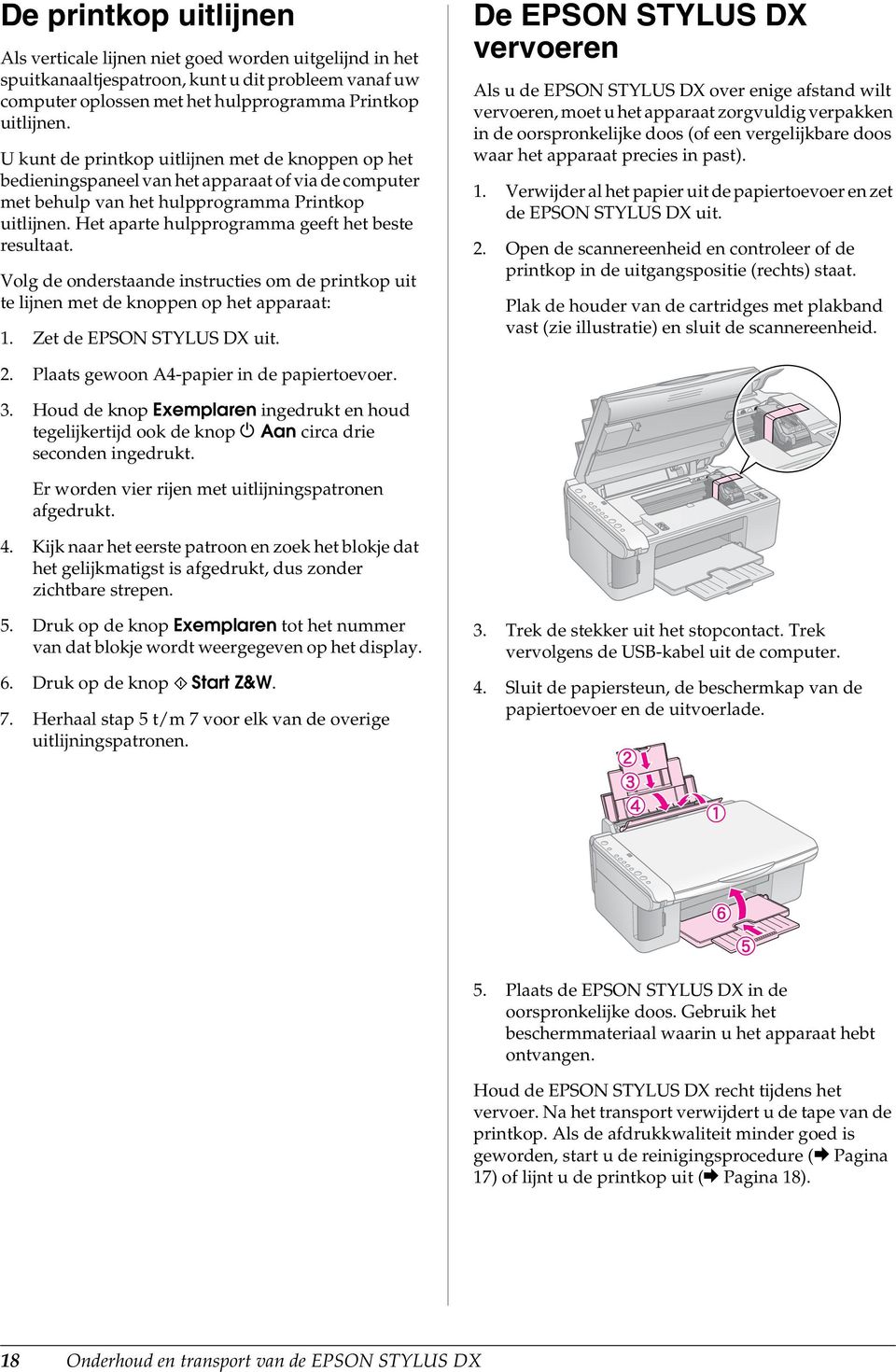 Het aparte hulpprogramma geeft het beste resultaat. Volg de onderstaande instructies om de printkop uit te lijnen met de knoppen op het apparaat: 1. Zet de EPSON STYLUS DX uit.