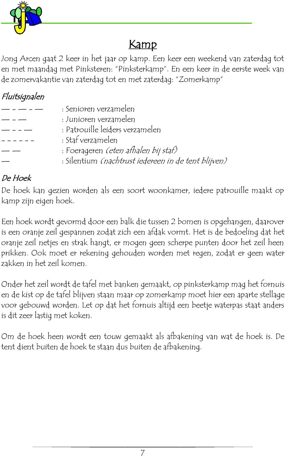 - - - - : Staf verzamelen : Foerageren (eten afhalen bij staf) : Silentium (nachtrust iedereen in de tent blijven) De Hoek De hoek kan gezien worden als een soort woonkamer, iedere patrouille maakt