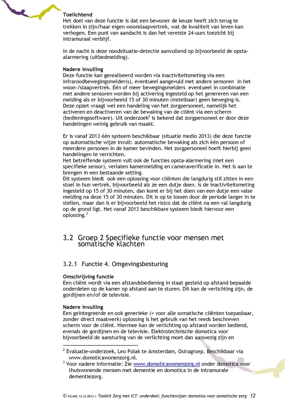 Deze functie kan gerealiseerd worden via inactiviteitsmeting via een infraroodbewegingsmelder(s), eventueel aangevuld met andere sensoren in het woon-/slaapvertrek.