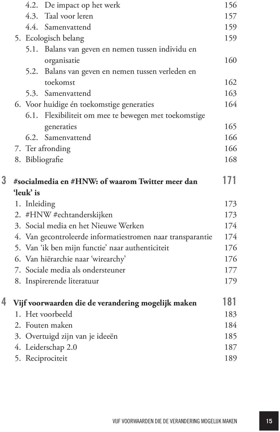 Bibliografie 168 3 #socialmedia en #HNW: of waarom Twitter meer dan leuk is 1. Inleiding 171 173 2. #HNW #echtanderskijken 173 3. Social media en het Nieuwe Werken 174 4.