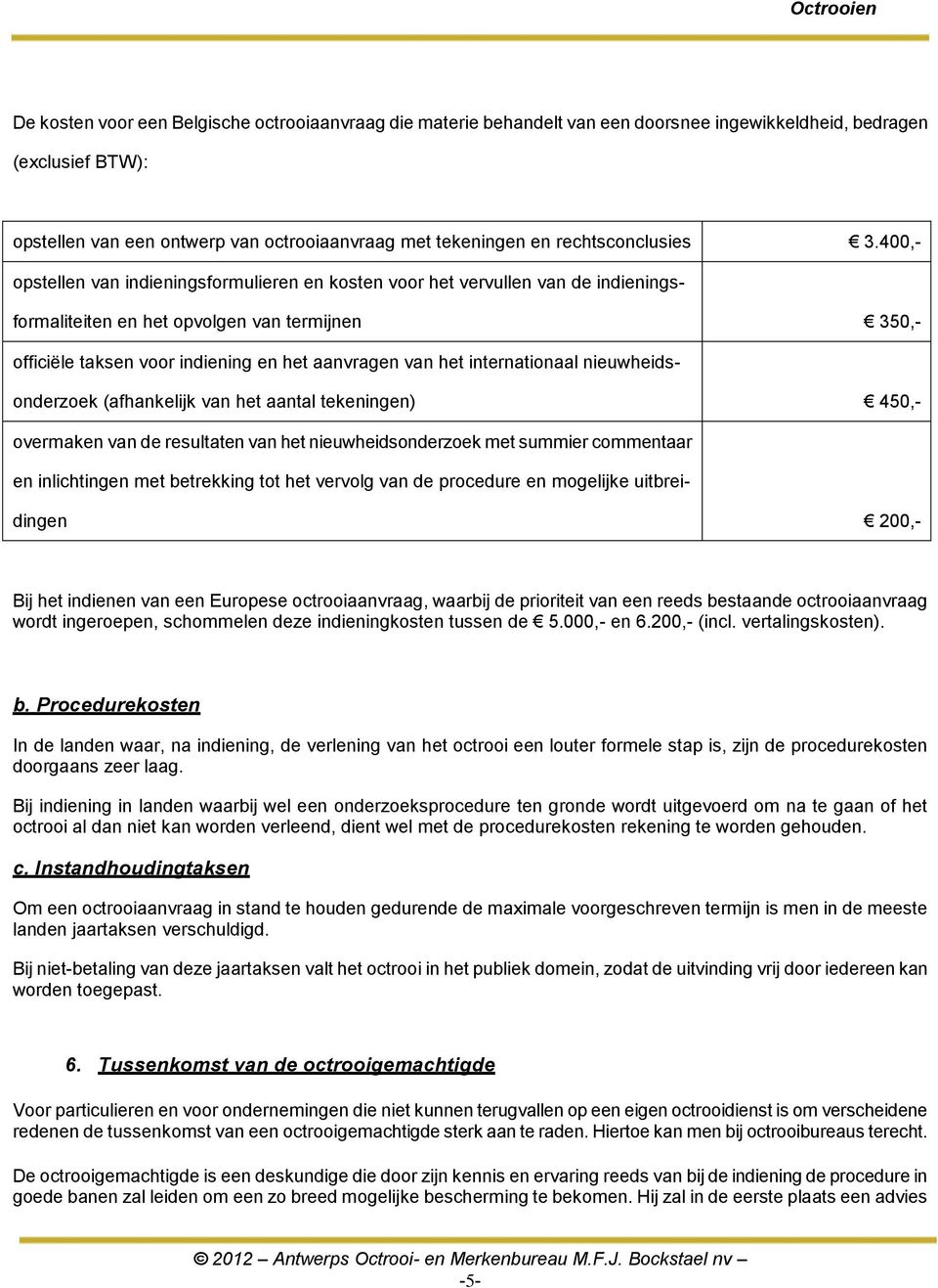 400,- opstellen van indieningsformulieren en kosten voor het vervullen van de indieningsformaliteiten en het opvolgen van termijnen 350,- officiële taksen voor indiening en het aanvragen van het