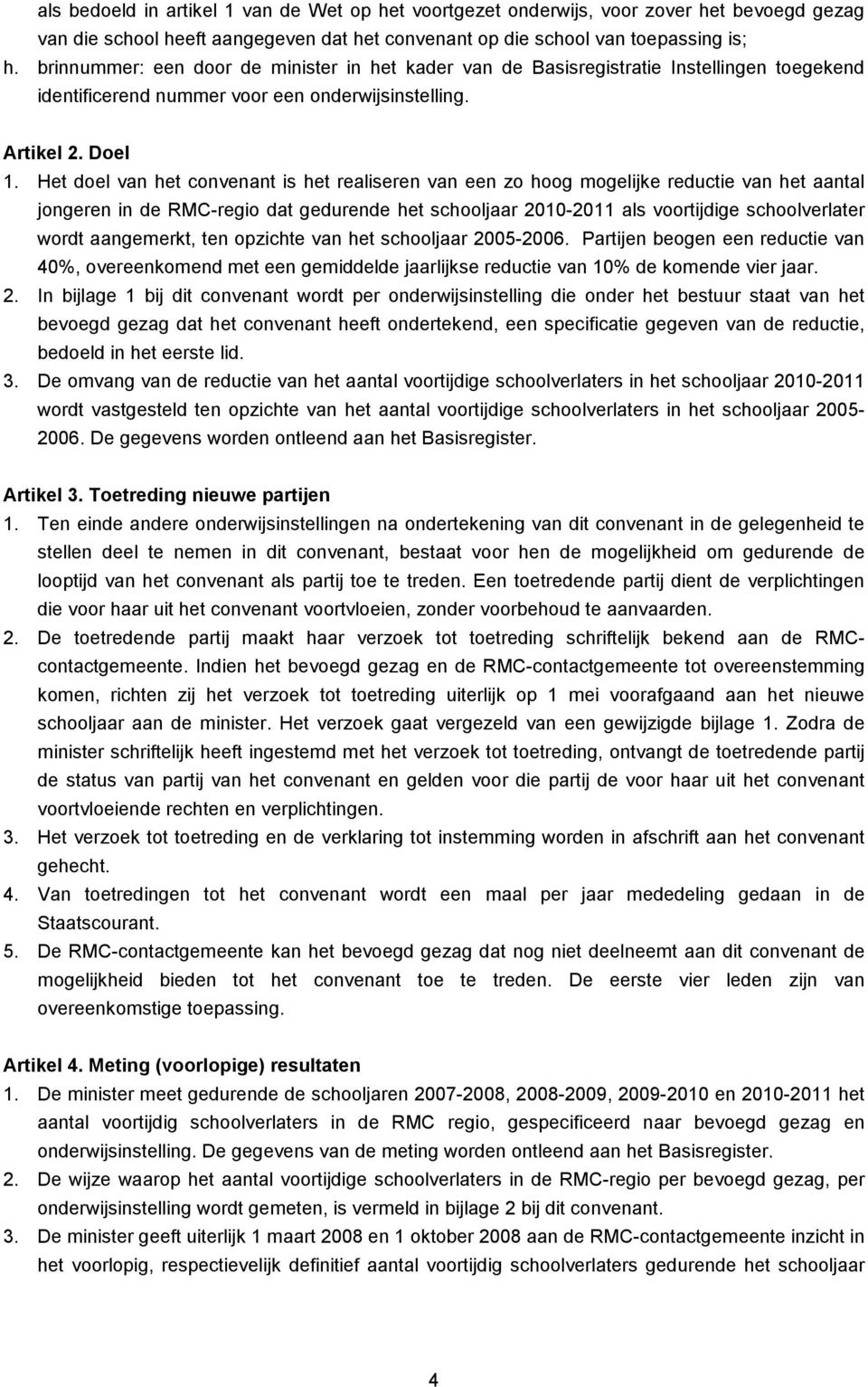 Het doel van het convenant is het realiseren van een zo hoog mogelijke reductie van het aantal jongeren in de RMC-regio dat gedurende het schooljaar 2010-2011 als voortijdige schoolverlater wordt