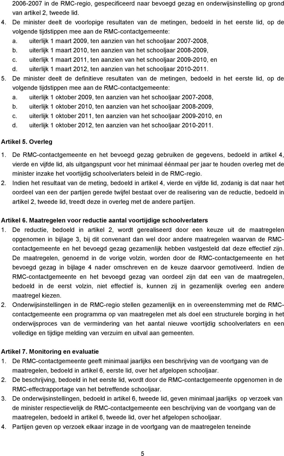 uiterlijk 1 maart 2009, ten aanzien van het schooljaar 2007-2008, b. uiterlijk 1 maart 2010, ten aanzien van het schooljaar 2008-2009, c.