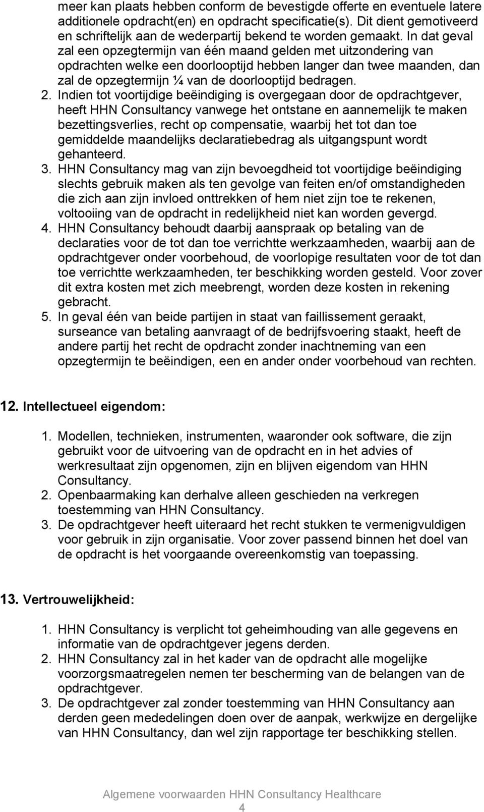 In dat geval zal een opzegtermijn van één maand gelden met uitzondering van opdrachten welke een doorlooptijd hebben langer dan twee maanden, dan zal de opzegtermijn ¼ van de doorlooptijd bedragen. 2.