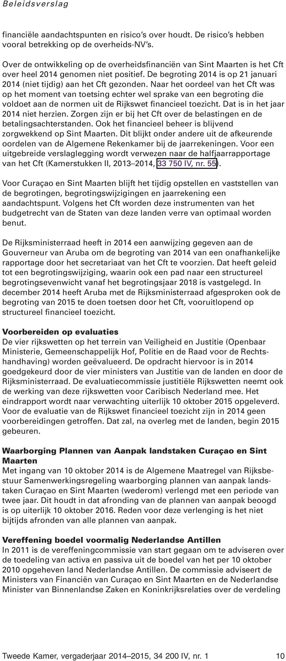 Naar het oordeel van het Cft was op het moment van toetsing echter wel sprake van een begroting die voldoet aan de normen uit de Rijkswet financieel toezicht. Dat is in het jaar 2014 niet herzien.