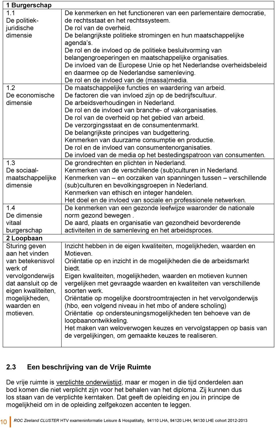 De kenmerken en het functioneren van een parlementaire democratie, de rechtsstaat en het rechtssysteem. De rol van de overheid. De belangrijkste politieke stromingen en hun maatschappelijke agenda s.