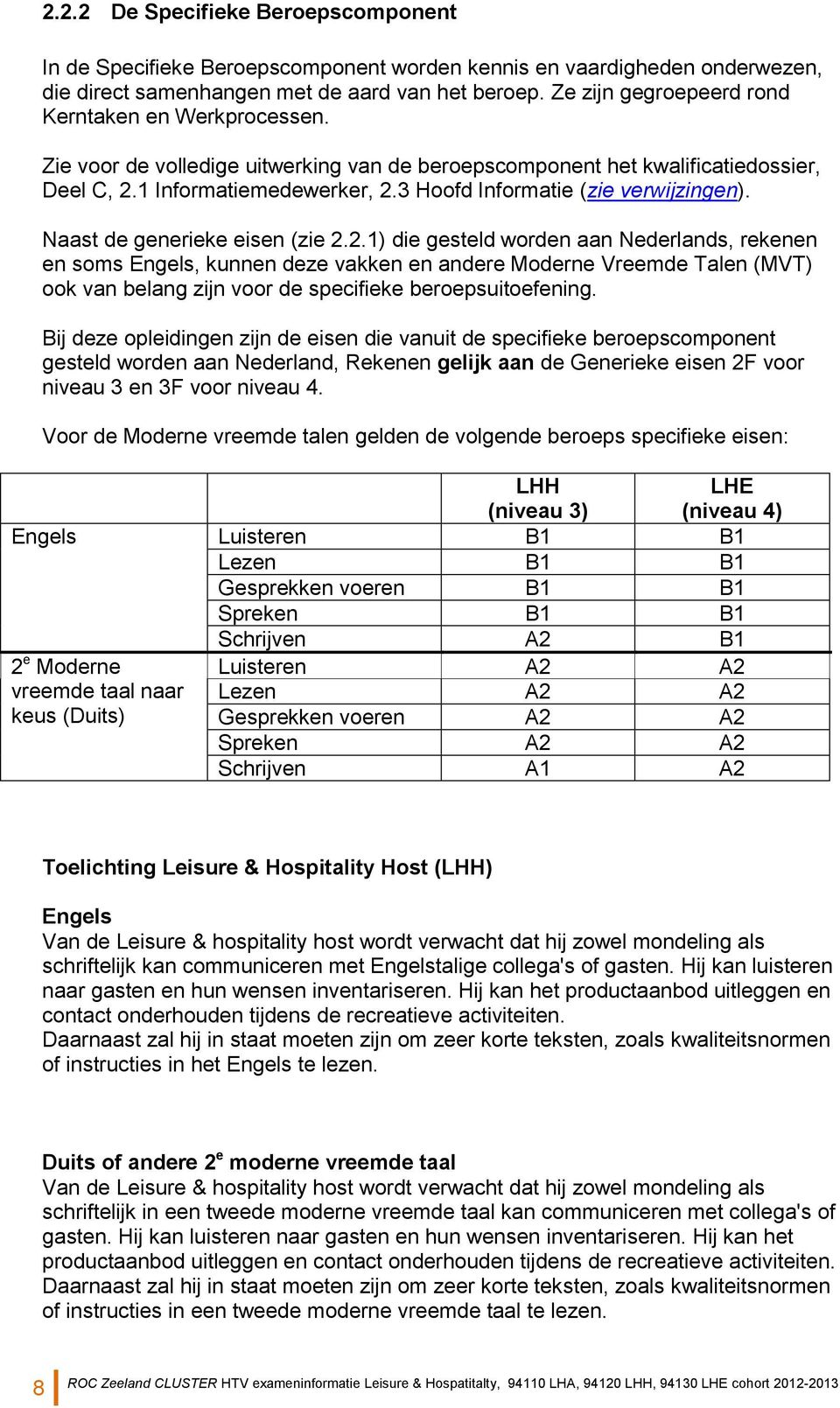 3 Hoofd Informatie (zie verwijzingen). Naast de generieke eisen (zie 2.