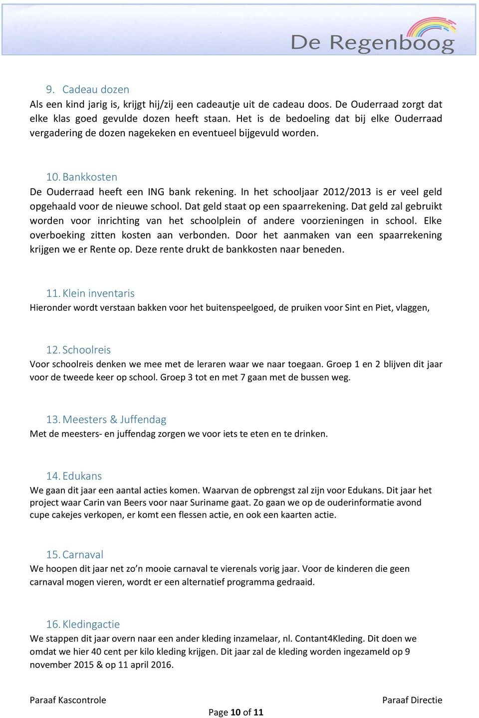 In het schooljaar 2012/2013 is er veel geld opgehaald voor de nieuwe school. Dat geld staat op een spaarrekening.