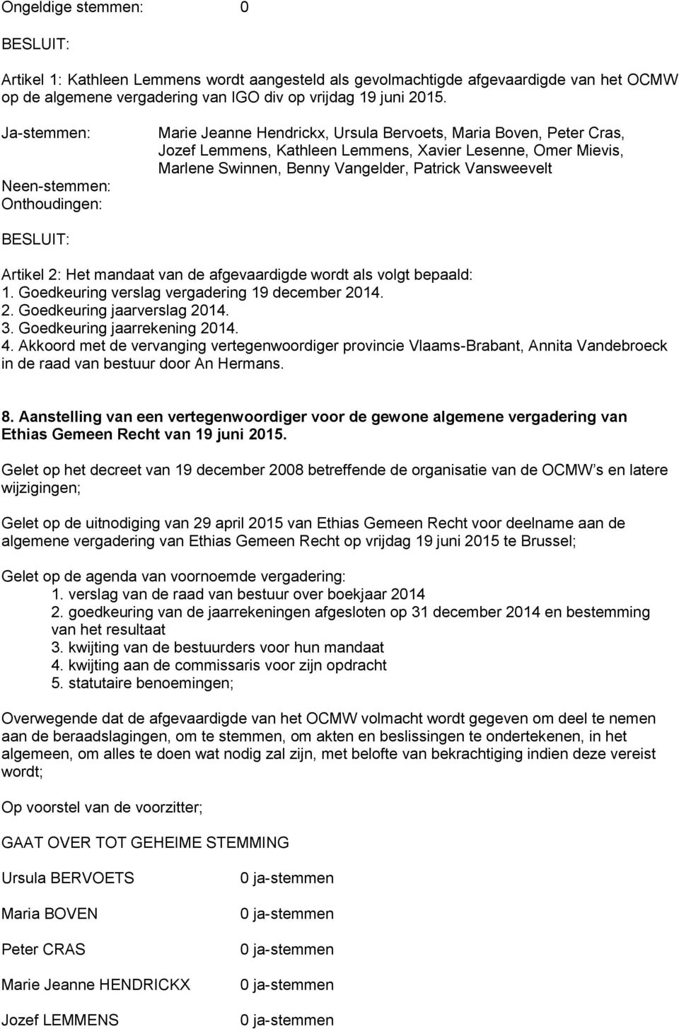 Akkoord met de vervanging vertegenwoordiger provincie Vlaams-Brabant, Annita Vandebroeck in de raad van bestuur door An Hermans. 8.