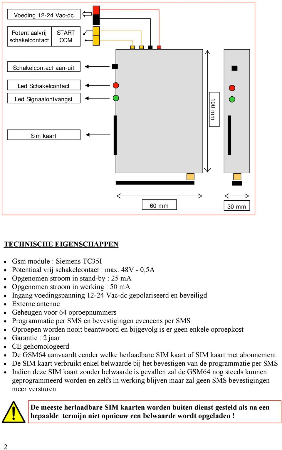 48V - 0,5A Opgenomen stroom in stand-by : 25 ma Opgenomen stroom in werking : 50 ma Ingang voedingspanning 12-24 Vac-dc gepolariseerd en beveiligd Externe antenne Geheugen voor 64 oproepnummers