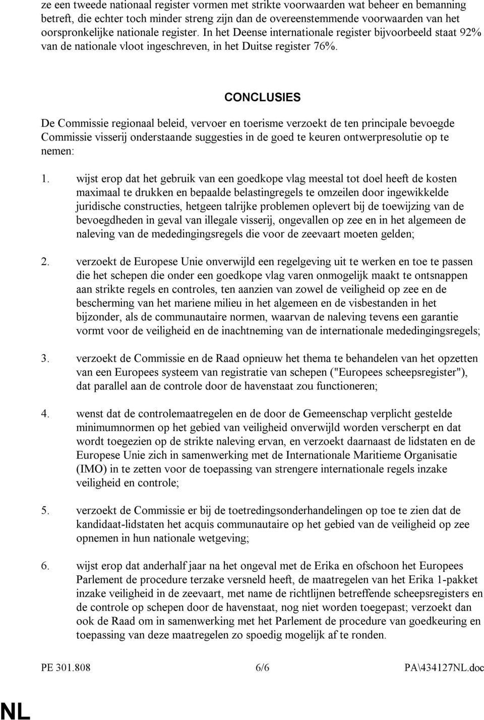 CONCLUSIES De Commissie regionaal beleid, vervoer en toerisme verzoekt de ten principale bevoegde Commissie visserij onderstaande suggesties in de goed te keuren ontwerpresolutie op te nemen: 1.