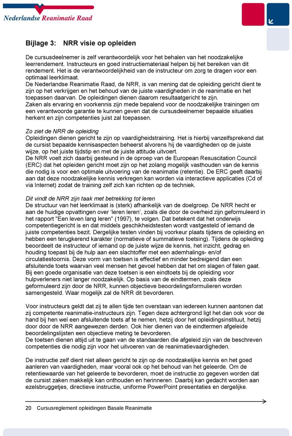 De Nederlandse Reanimatie Raad, de NRR, is van mening dat de opleiding gericht dient te zijn op het verkrijgen en het behoud van de juiste vaardigheden in de reanimatie en het toepassen daarvan.