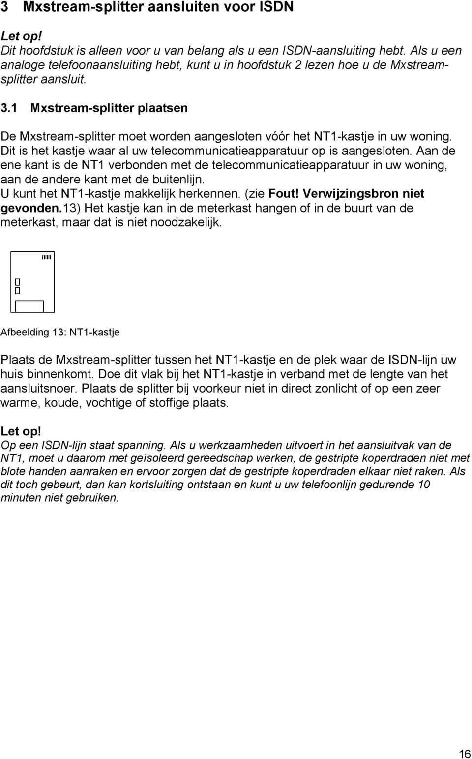 1 Mxstream-splitter plaatsen De Mxstream-splitter moet worden aangesloten vóór het NT1-kastje in uw woning. Dit is het kastje waar al uw telecommunicatieapparatuur op is aangesloten.