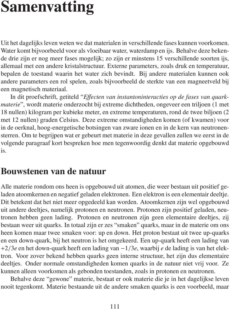 Externe parameters, zoals druk en temperatuur, bepalen de toestand waarin het water zich bevindt.