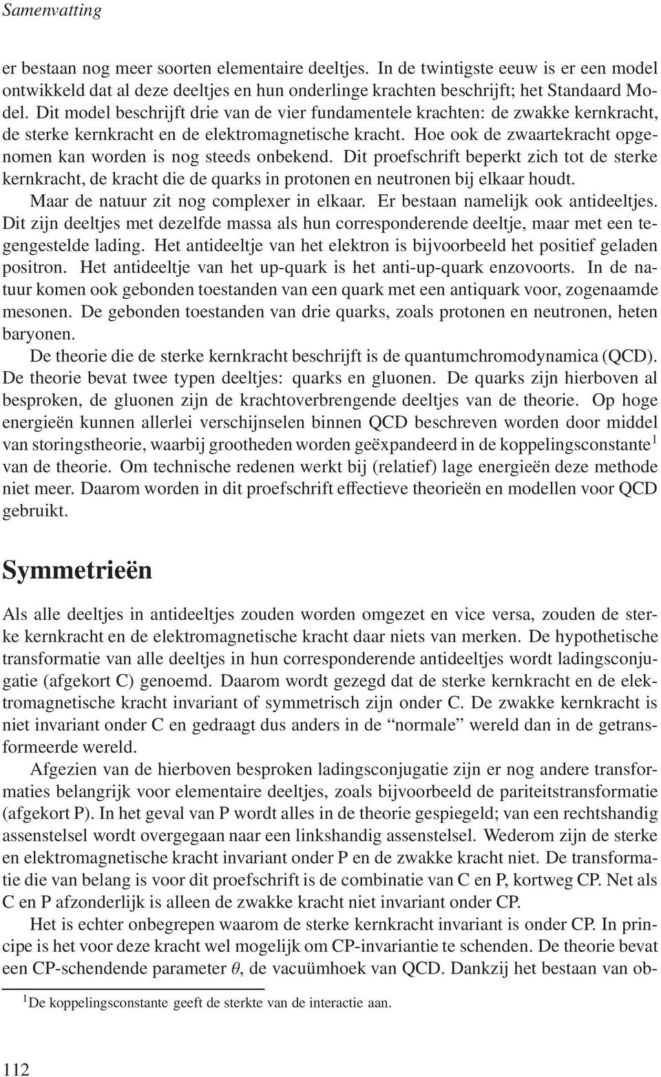 Hoe ook de zwaartekracht opgenomen kan worden is nog steeds onbekend. Dit proefschrift beperkt zich tot de sterke kernkracht, de kracht die de quarks in protonen en neutronen bij elkaar houdt.