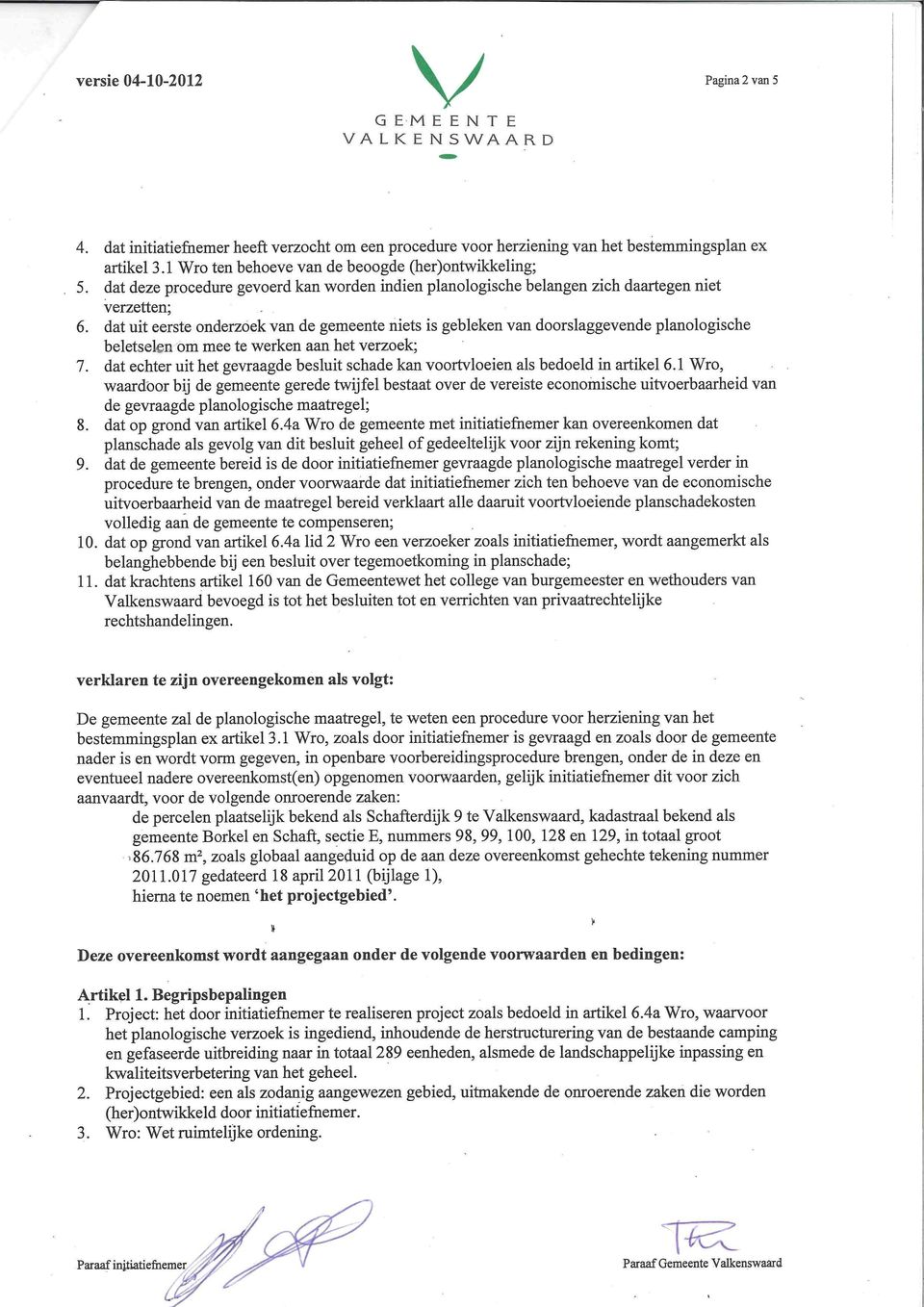 dat uit eerste onderzoek van de gemeente niets is gebleken van doorslaggevende planologische beletselen om mee te werken aan het verzoek; 7.