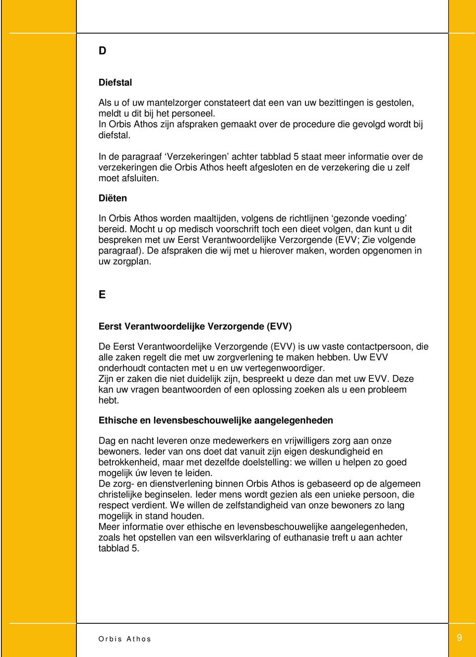 In de paragraaf Verzekeringen achter tabblad 5 staat meer informatie over de verzekeringen die Orbis Athos heeft afgesloten en de verzekering die u zelf moet afsluiten.