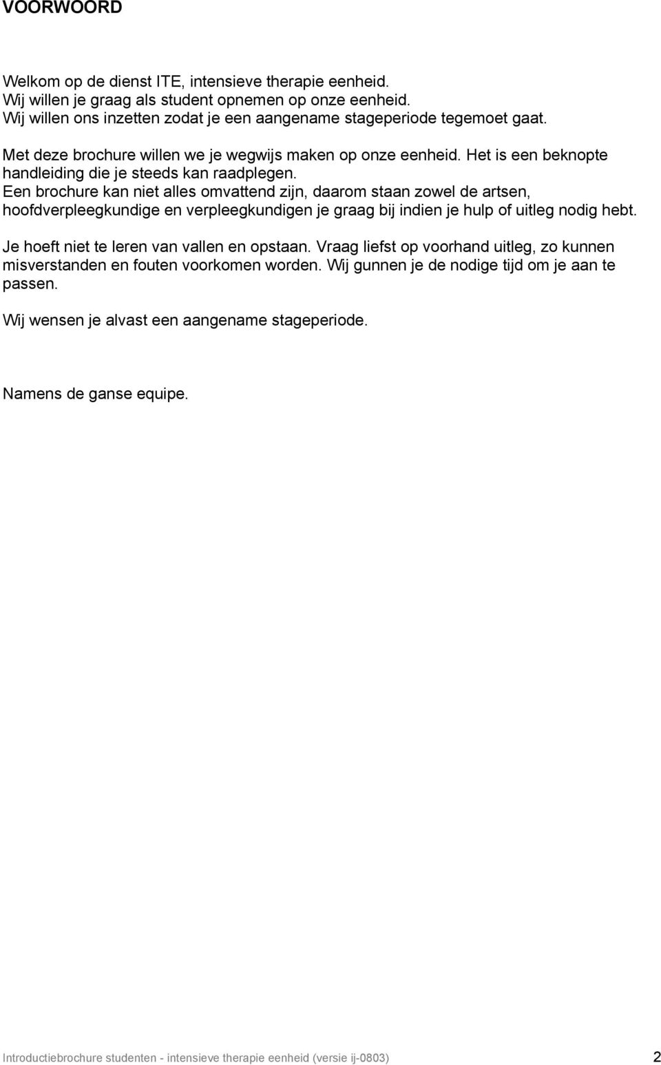 Een brochure kan niet alles omvattend zijn, daarom staan zowel de artsen, hoofdverpleegkundige en verpleegkundigen je graag bij indien je hulp of uitleg nodig hebt.